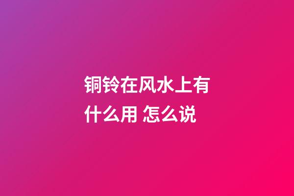 铜铃在风水上有什么用 怎么说